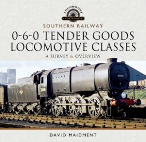 Southern Railway, 0-6-0 Tender Goods Locomotive Classes: A Survey And Overview by David Maidment