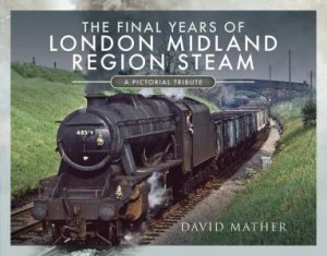 Final Years Of London Midland Region Steam: A Pictorial Tribute by David Mather