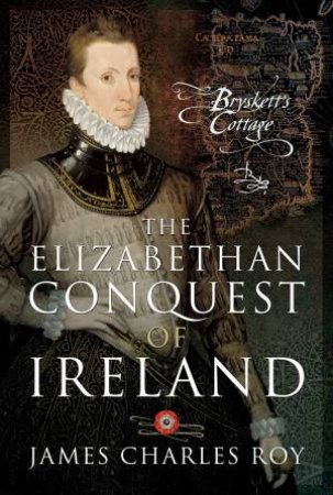 The Elizabethan Conquest Of Ireland: Bryskett's Cottage by James Charles Roy