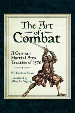 The Art Of Combat: A German Martial Arts Treatise Of 1570 by Joachim Meyer