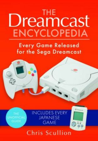 Dreamcast Encyclopedia: Every Game Released for the Sega Dreamcast by CHRIS SCULLION