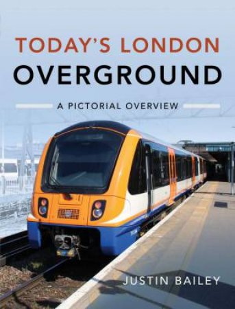 Today's London Overground: A Pictorial Overview by Justin Bailey