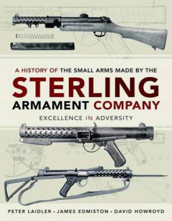 A History Of The Small Arms Made By The Sterling Armament Company by James Edmiston & Peter Laidler