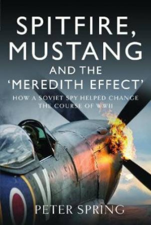 Spitfire, Mustang and the 'Meredith Effect': How a Soviet Spy Helped Change the Course of WWII by PETER SPRING