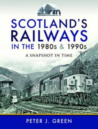 Scotland's Railways In The 1980s And 1990s: A Snapshot In Time by Peter J Green