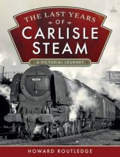 The Last Years Of Carlisle Steam A Pictorial Journey