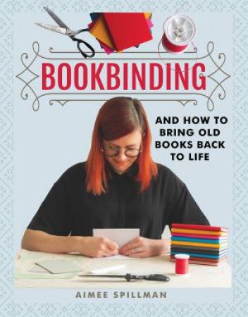 Bookbinding And How To Bring Old Books Back To Life by Aimee Spillman