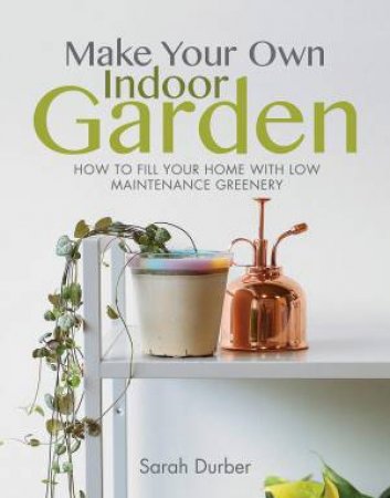 Make Your Own Indoor Garden by Sarah Durber