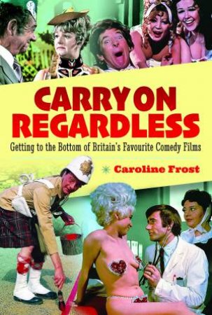 Carry On Regardless: Getting To The Bottom Of Britain's Favourite Comedy Films by Caroline Frost