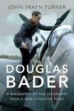 Douglas Bader A Biography Of The Legendary World War II Fighter Pilot