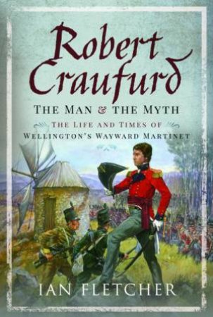 Robert Craufurd: The Man And The Myth by Ian Fletcher
