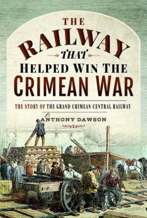 The Railway That Helped Win The Crimean War: The Story Of The Grand Crimean Central Railway by Anthony Dawson