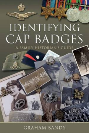 Identifying Cap Badges: A Family Historian's Guide by Graham Bandy