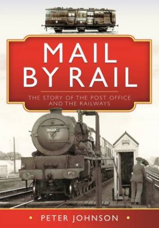 Mail By Rail: The Story Of The Post Office And The Railways by Peter Johnson