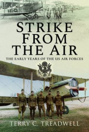 Strike From The Air: The Early Years Of The US Air Forces by Terry C Treadwell