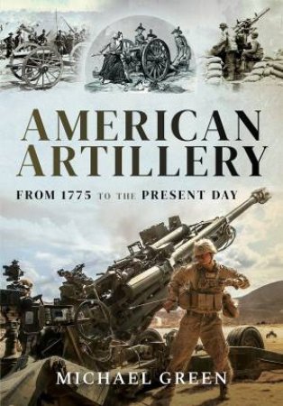 American Artillery: From 1775 To The Present Day by Michael Green