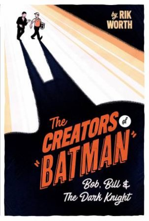 Creators Of Batman: Bob, Bill And The Dark Knight by Rik Worth