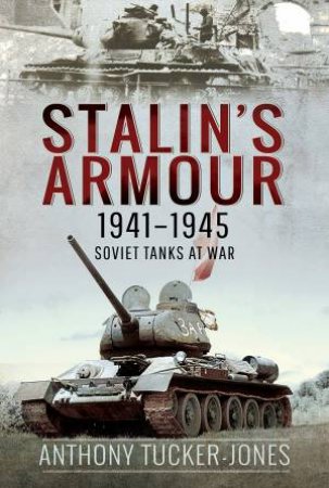 Stalin's Armour, 1941-1945: Soviet Tanks At War by Anthony Tucker-Jones