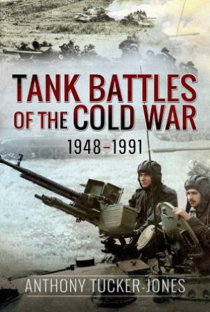 Tank Battles Of The Cold War, 1948-1991 by Anthony Tucker-Jones