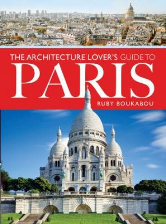 The Architecture Lover's Guide To Paris by Ruby Bourkabou