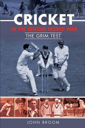 Cricket In The Second World War: The Grim Test by John Broom