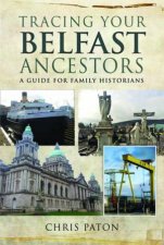 Tracing Your Belfast Ancestors A Guide for Family Historians
