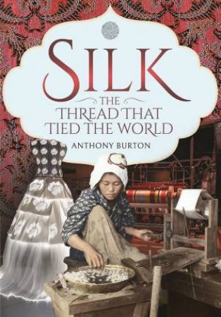 Silk, The Thread That Tied The World by Anthony Burton