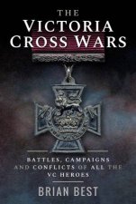 Victoria Cross Wars Battles Campaigns And Conflicts Of All The VC Heroes
