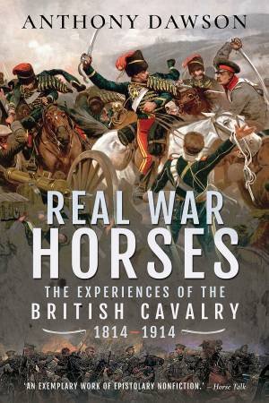 Real War Horses: The Experience Of The British Cavalry, 1814-1914 by Anthony Dawson