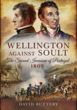 Wellington Against Soult The Second Invasion Of Portugal 1809