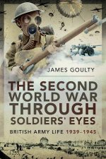 The Second World War Through Soldiers Eyes British Army Life 19391945