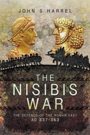 Nisibis War: The Defence Of The Roman East, AD 337-363