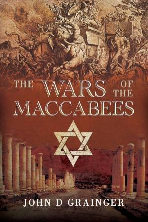 The Wars Of The Maccabees by John D Grainger