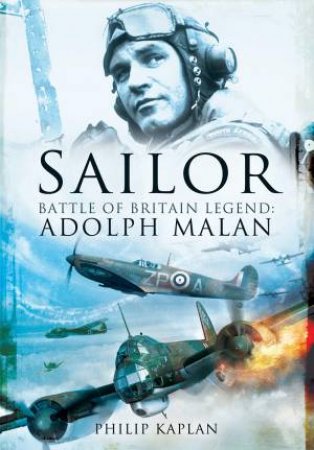 Sailor: Battle Of Britain Legend Adolph Malan by Philip Kaplan