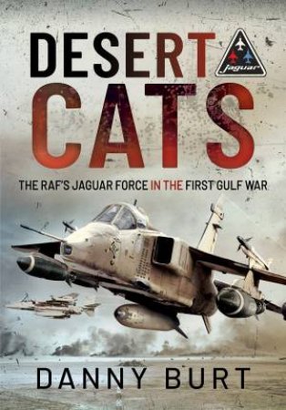 Desert Cats: The RAF's Jaguar Force In The First Gulf War by Danny Burt