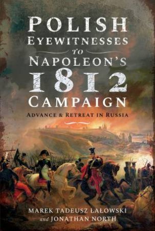 Polish Eyewitnesses To Napoleon's 1812 Campaign by Marek Tadeusz Lalowski & Jonathan North