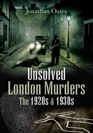 Unsolved London Murders: The 1920s And 1930s by Jonathan Oates