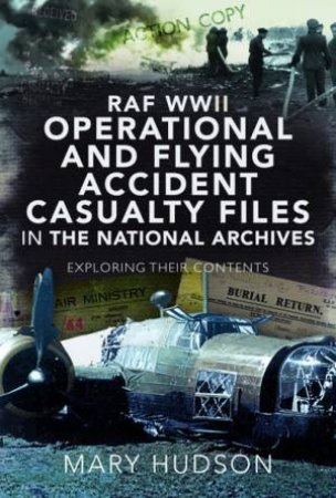 RAF WWII Operational And Flying Accident Casualty Files In The National Archives by Mary Hudson