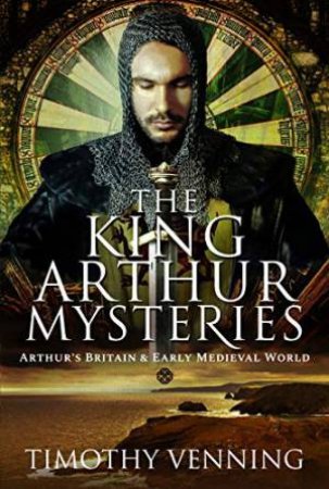 King Arthur Mysteries: Arthur's Britain And Early Medieval World by Timothy Venning
