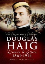 Douglas Haig The Preparatory Prologue Diaries  Letters 18611914