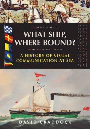 What Ship, Where Bound?: A History Of Visual Communication At Sea by David Craddock