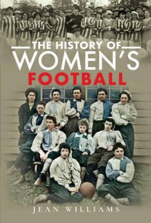 The History Of Women's Football by Jean Williams