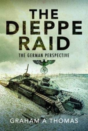 Dieppe Raid: The German Perspective by GRAHAM A. THOMAS