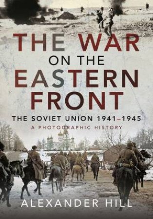 The War On The Eastern Front: The Soviet Union, 1941-1945 by Alexander Hill