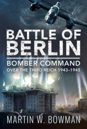 Battle Of Berlin by Martin W Bowman