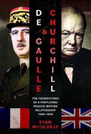 De Gaulle and Churchill: The Foundations of a Perplexing Franco-British Relationship, 1940-1946 by EVAN MCGILVRAY
