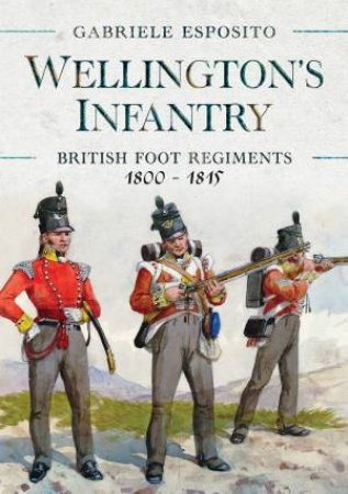 Wellington's Infantry: British Foot Regiments 1800-1815 by Gabriele Esposito