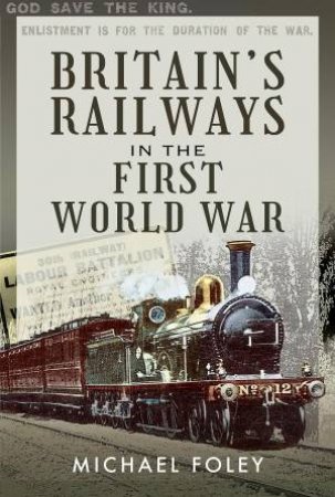 Britain's Railways In The First World War by Michael Foley