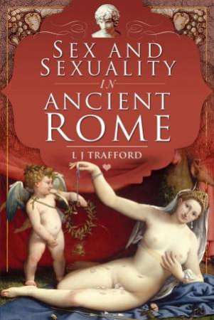 Sex And Sexuality In Ancient Rome by L. J. Trafford