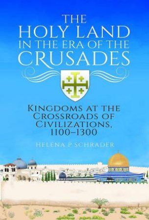 The Holy Land In The Era Of The Crusades by Helena P. Schrader